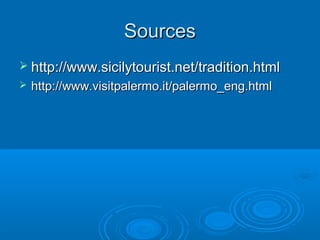 SourcesSources
 http://www.sicilytourist.net/tradition.htmlhttp://www.sicilytourist.net/tradition.html
 http://www.visitpalermo.it/palermo_eng.htmlhttp://www.visitpalermo.it/palermo_eng.html
 