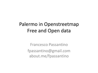 Palermo in Openstreetmap
Free and Open data
Francesco Passantino
fpassantino@gmail.com
about.me/fpassantino
 