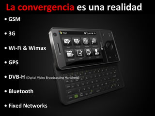 •  GSM •  3G •  Wi-Fi & Wimax •  GPS •  DVB-H  (Digital Video Broadcasting Handheld) •  Bluetooth •  Fixed Networks La convergencia  es una realidad  