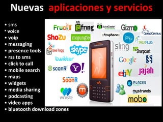 •  sms voice •  voip •  messaging •  presence tools •  rss to sms •  click to call •  mobile search •  maps •  widgets •  media sharing •  podcasting •  video apps •  bluetooth download zones Nuevas  aplicaciones y servicios 