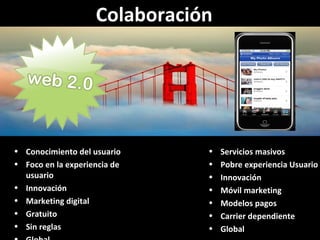 Colaboración  Conocimiento del usuario Foco en la experiencia de usuario Innovación Marketing digital Gratuito Sin reglas Global & Servicios masivos  Pobre experiencia Usuario Innovación Móvil marketing Modelos pagos Carrier dependiente Global 