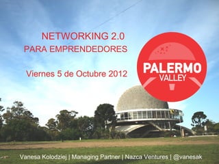 NETWORKING 2.0
 PARA EMPRENDEDORES

  Viernes 5 de Octubre 2012




Vanesa Kolodziej | Managing Partner | Nazca Ventures | @vanesak
 