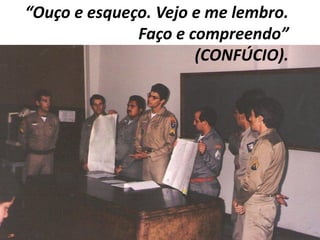 “Ouço e esqueço. Vejo e me lembro.
Faço e compreendo”
(CONFÚCIO).
 