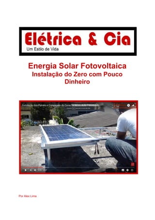 Energia Solar Fotovoltaica
Instalação do Zero com Pouco
Dinheiro
Por Alex Lima
 