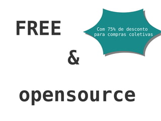 FREE & opensource Com 75% de desconto  para compras coletivas 