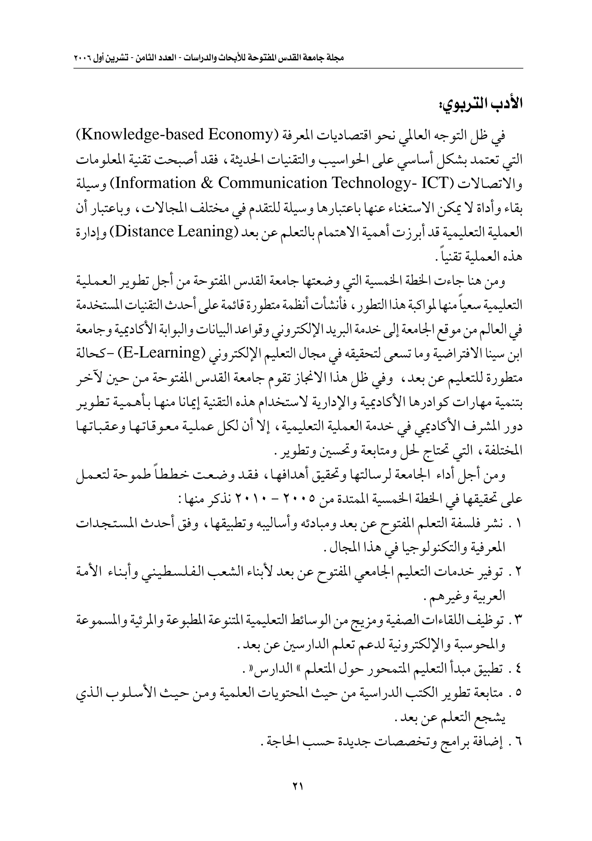 ≤∞∞∂ ‰Ë√ s¹dAð ≠ sÄU¦Ã« œbFÃ« ≠  UÝ«—bÃ«Ë ÀU×ÐúÃ WŠu²H*« ”bIÃ« WFÄUł WK−Ä



                                                                            ∫ÍuÐd²Ã« »œ_«
©Knowledge-based Economy® W dF*«  U¹œUB²Á« u×½ w*UFÃ« tłu²Ã« qþ w
 UÄuKF*« WOMIð X×³ √ bI ¨W¦¹b(«  UOMI²Ã«Ë VOÝ«u(« vKŽ wÝUÝ√ qJAÐ bL²Fð w²Ã«
WKOÝË ©Information & Communication Technology- ICT®  ôU?Bðô«Ë
Ê√ —U³²ŽUÐË ¨ ôU:« nK² Ä w ÂbI²KÃ WKOÝË U¼—U³²ŽUÐ UNMŽ ¡UMG²Ýô« sJ1 ô …«œ√Ë ¡UIÐ
…—«œ≈Ë ©Distance Leaning® bFÐ sŽ rKF²ÃUÐ ÂUL²¼ô« WOL¼√  “dÐ√ bÁ WOLOKF²Ã« WOKLFÃ«
                                                                           ÆUOMIð WOKLFÃ« Ác¼
                                                                             Î
W?O?K?L?F?Ã« d?¹u?Dð qł√ sÄ WŠu²H*« ”bIÃ« WFÄUł UN²F{Ë w²Ã« WO L)« WD)«  ¡Uł UM¼ sÄË
WÄb ² *«  UOMI²Ã« ÀbŠ√ vKŽ WLzUÁ …—uD²Ä WLE½√  QA½Q ¨—uD²Ã« «c¼ W³Â«u* UNMÄ UOFÝ WOLOKF²Ã«
                                                                                 Î
WFÄUłË WO1œUÂ_« WÐ«u³Ã«Ë  U½UO³Ã« bŽ«uÁË w½Ëd²JÃù« b¹d³Ã« WÄbš vÃ≈ WFÄU'« lÁuÄ sÄ rÃUFÃ« w
WÃU×Â≠ ©E-Learning® w½Ëd²JÃù« rOKF²Ã« ‰U−Ä w tIOI×²Ã vF ð UÄË WO{«d² ô« UMOÝ sÐ«
d?šü 5?Š s?Ä WŠu²H*« ”bIÃ« WFÄUł ÂuIð “U$ô« «c¼ qþ w Ë ¨bFÐ sŽ rOKF²KÃ …—uD²Ä
d?¹u?D?ð W?O?L?¼Q?Ð U?NMÄ U½U1≈ WOMI²Ã« Ác¼ Â«b ²Ýô W¹—«œù«Ë WO1œUÂ_« U¼—œ«uÂ  «—UNÄ WOLM²Ð
U?N?ðU?³?I?ŽË U?N?ðU?Áu?F?Ä W?O?KLŽ qJÃ Ê√ ô≈ ¨WOLOKF²Ã« WOKLFÃ« WÄbš w w1œUÂ_« ·dA*« —Ëœ
                                              Æd¹uDðË 5 %Ë WFÐU²ÄË q( ÃU²% w²Ã« ¨WHK²<«
q?L?F²Ã WŠuLÞ U?D?D?š X?F?{Ë b?I? ¨U?N «b¼√ oOI%Ë UN²ÃUÝdÃ WFÄU'« ¡«œ√ qł√ sÄË
                      Î
                          ∫UNMÄ dÂc½ ≤∞±∞ ≠ ≤∞∞µ sÄ …b²L*« WO L)« WD)« w UNIOI% vKŽ
 «b?−?²? ?*« ÀbŠ√ o Ë ¨UNIO³DðË t³OÃUÝ√Ë tzœU³ÄË bFÐ sŽ Õu²H*« rKF²Ã« WH K dA½ Æ±
                                                       Æ‰U:« «c¼ w UOłuÃuMJ²Ã«Ë WO dF*«
W?Ä_« ¡U?M?Ð√Ë w?M?O?D? ?K?H?Ã« VFAÃ« ¡UMÐ_ bFÐ sŽ Õu²H*« wFÄU'« rOKF²Ã«  UÄbš dO uð Æ≤
                                                                          Ær¼dOžË WOÐdFÃ«
WŽuL *«Ë WOzd*«Ë WŽu³D*« WŽuM²*« WOLOKF²Ã« jzUÝuÃ« sÄ Z¹eÄË WOHBÃ«  «¡UIKÃ« nOþuð Æ≥
                                        ÆbFÐ sŽ 5Ý—«bÃ« rKFð rŽbÃ WO½Ëd²JÃù«Ë W³Ýu;«Ë
                                         Æò”—«bÃ« å rKF²*« ‰uŠ —u×L²*« rOKF²Ã« √b³Ä oO³Dð Æ¥
Íc?Ã« »u?K?Ý_« Y?O?Š s?ÄË WOLKFÃ«  U¹u²;« YOŠ sÄ WOÝ«—bÃ« V²JÃ« d¹uDð WFÐU²Ä Æµ
                                                                     ÆbFÐ sŽ rKF²Ã« l−A¹
                                            ÆWłU(« V Š …b¹bł  UBB ðË ZÄ«dÐ W U{≈ Æ∂

                                                          ≤±
 