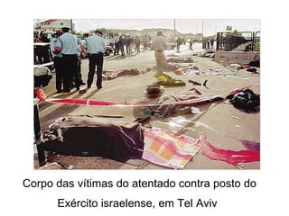 Corpo das vítimas do atentado contra posto do
Exército israelense, em Tel Aviv
 