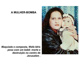 Maquiada e composta, Wafa Idris
posa com um bebê: morte e
destruição no centro de
Jerusalém .
A MULHER-BOMBAA MULHER-BOMBA
 