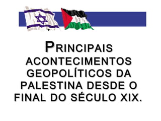 PPRINCIPAISRINCIPAIS
ACONTECIMENTOSACONTECIMENTOS
GEOPOLÍTICOS DAGEOPOLÍTICOS DA
PALESTINA DESDE OPALESTINA DESDE O
FINAL DO SÉCULO XIX.FINAL DO SÉCULO XIX.
 
