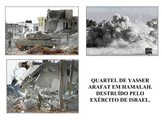 QUARTEL DE YASSER
ARAFAT EM HAMALAH.
DESTRUÍDO PELO
EXÉRCITO DE ISRAEL.
 
