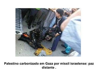 Palestino carbonizado em Gaza por míssil israelense: paz
distante .
 
