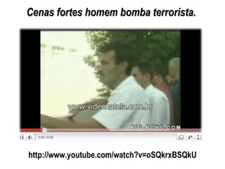 http://www.youtube.com/watch?v=oSQkrxBSQkU
Cenas fortes homem bomba terrorista.Cenas fortes homem bomba terrorista.
 