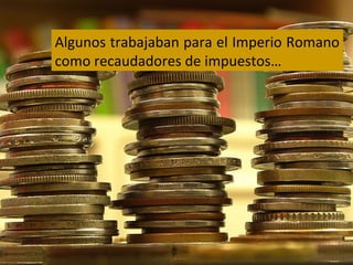 Algunos trabajaban para el Imperio Romano
como recaudadores de impuestos…

 