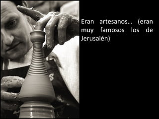 Eran artesanos… (eran
muy famosos los de
Jerusalén)

 