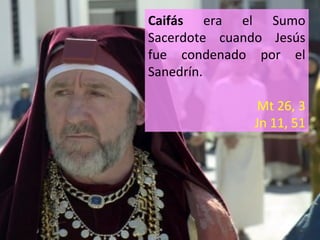 Caifás era el Sumo
Sacerdote cuando Jesús
fue condenado por el
Sanedrín.
Mt 26, 3
Jn 11, 51

 