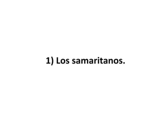 1) Los samaritanos.

 