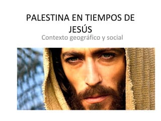 PALESTINA EN TIEMPOS DE
JESÚS
Contexto geográfico y social

 
