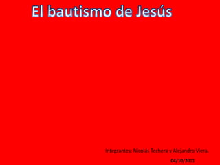El bautismo de Jesús Integrantes: Nicolás Techera y Alejandro Viera. 06/09/2011 