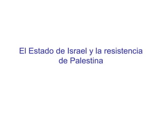 El Estado de Israel y la resistencia 
de Palestina 
 