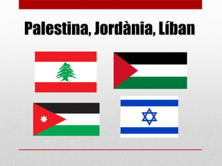 Palestina, Jordània, Líban
 