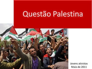 Questão Palestina




             Jovens ativistas
              Maio de 2011
 