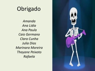 Obrigado
    Amanda
   Ana Lidia
   Ana Paula
 Caio Germano
  Clara Cunha
   Julia Dias
Marinara Moreira
Thayane Peixoto
    Rafaela
 