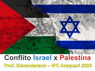Conflito Israel x Palestina
Prof. Edvanderson – IFC Araquari 2023
 