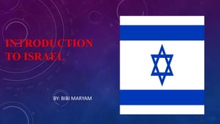 INTRODUCTION
TO ISRAEL
BY: BIBI MARYAM
 