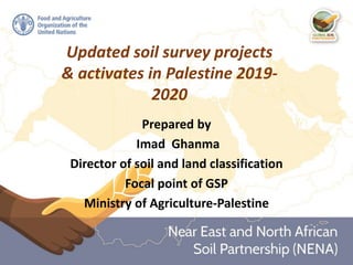 Updated soil survey projects
& activates in Palestine 2019-
2020
Prepared by
Imad Ghanma
Director of soil and land classification
Focal point of GSP
Ministry of Agriculture-Palestine
 