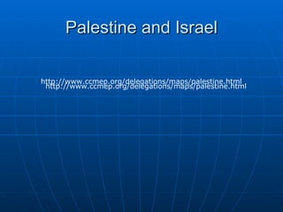 Palestine and Israel http://www.ccmep.org/delegations/maps/palestine.html http://www.ccmep.org/delegations/maps/palestine.html 