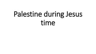 Palestine during Jesus
time
 