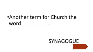 •Another term for Church the
word _________.
SYNAGOGUE
 