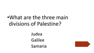 •What are the three main
divisions of Palestine?
Judea
Galilee
Samaria
 