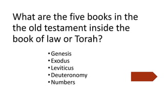 What are the five books in the
the old testament inside the
book of law or Torah?
•Genesis
•Exodus
•Leviticus
•Deuteronomy
•Numbers
 
