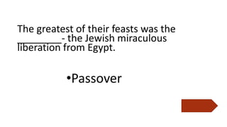 The greatest of their feasts was the
________- the Jewish miraculous
liberation from Egypt.
•Passover
 