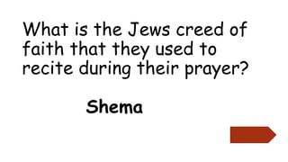 What is the Jews creed of
faith that they used to
recite during their prayer?
Shema
 
