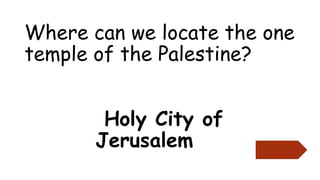 Where can we locate the one
temple of the Palestine?
Holy City of
Jerusalem
 