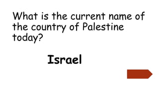 What is the current name of
the country of Palestine
today?
Israel
 