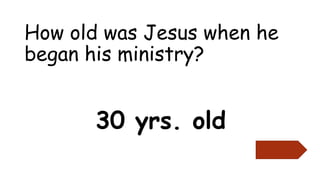 How old was Jesus when he
began his ministry?
30 yrs. old
 