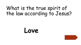 What is the true spirit of
the law according to Jesus?
Love
 