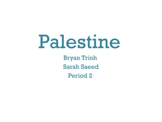 Palestine
Bryan Trinh
Sarah Saeed
Period 2
 