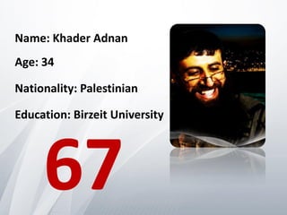 Name: Khader Adnan
Age: 34

Nationality: Palestinian

Education: Birzeit University




     67
 