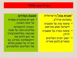 אפריל - מאי  1949  תגובת הצדדים   .  מצרים - מתנגדת , עומדת על זכות השיבה  . הסיבה להתנגדות פוליטית - ויתור על שטח שכבשה במלחמה ( עזה )  ואי רצון לחזק את ירדן ( שתזכה בגדה ),  גם אם זה על חשבון סבלם של הפליטים הפלסטינים . " תכנית עזה "- הישראלית  בתמיכת ארה " ב . סיפוח עזה על תושביה לישראל ומתן אזרחות . סיפוח הגדה על תושביה לירדן . יישוב יתרת הפליטים במצרים , לבנון וסוריה . 