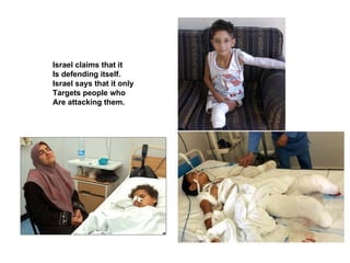 Israel claims that it
Is defending itself.
Israel says that it only
Targets people who
Are attacking them.
 