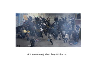 And we run away when they shoot at us. 