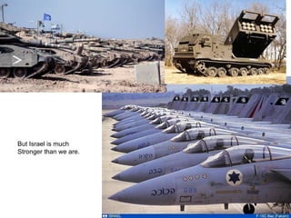 But Israel is much Stronger than we are. 