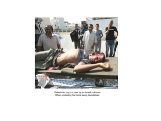 Palestinian boy run over by an Israeli bulldozer When protesting his home being demolished. 