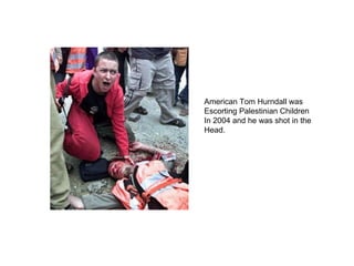 American Tom Hurndall was Escorting Palestinian Children In 2004 and he was shot in the Head. 
