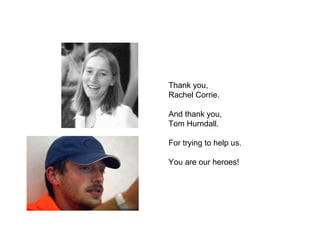 Thank you, Rachel Corrie. And thank you, Tom Hurndall. For trying to help us. You are our heroes! 