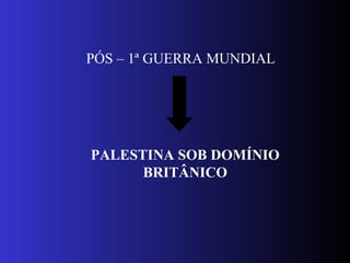 PÓS – 1ª GUERRA MUNDIAL
PALESTINA SOB DOMÍNIO
BRITÂNICO
 
